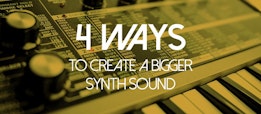 4 Ways To Create A Bigger Synth Sound