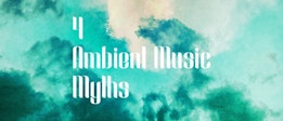 4 Ambient Music Myths